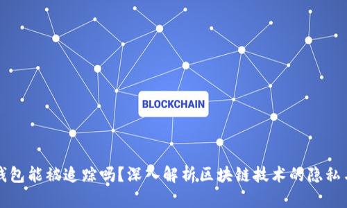 区块链钱包能被追踪吗？深入解析区块链技术的隐私与透明性