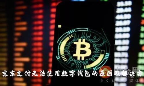 : 京东支付无法使用数字钱包的原因及解决方案