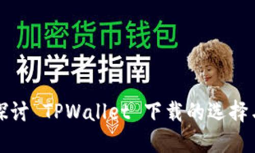 深入探讨 TPWallet 下载的选择与技巧
