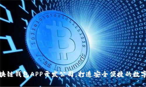 选择优秀的区块链钱包APP开发公司，打造安全便捷的数字资产管理工具