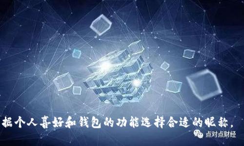 以下是一些好听的数字钱包昵称建议，均为两个字，以供您参考：

1. 现金
2. 明珠
3. 幸福
4. 豆豆
5. 宝库
6. 翔币
7. 共享
8. 瑞金
9. 蝶恋
10. 心愿

您可以根据个人喜好和钱包的功能选择合适的昵称。