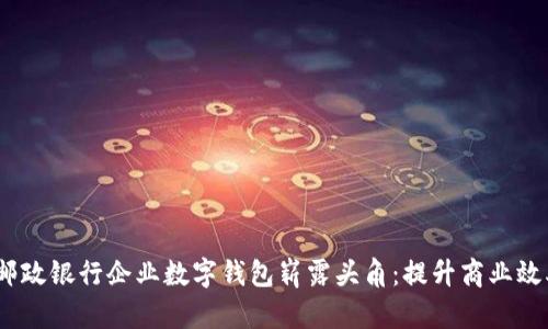 热潮之下，邮政银行企业数字钱包崭露头角：提升商业效率的新选择