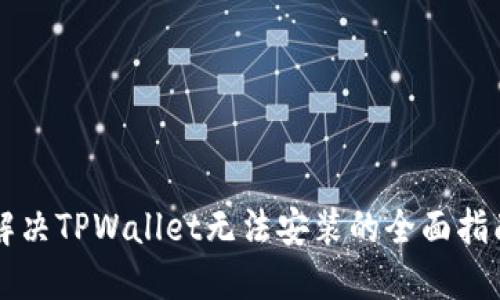 解决TPWallet无法安装的全面指南