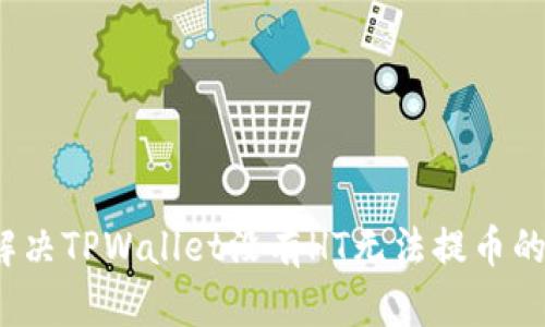 如何解决TPWallet没有HT无法提币的问题？