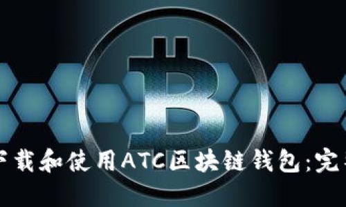 如何下载和使用ATC区块链钱包：完整指南