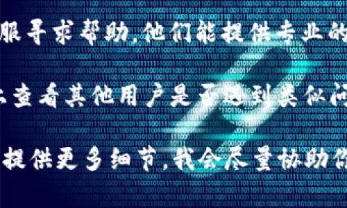 目前我无法访问实时数据或特定应用的状态，包括TPWallet。如果你在使用TPWallet时遇到金额出错的问题，建议你尝试以下步骤来排查和解决：

1. **确认交易信息**：检查你的交易记录，确保输入金额、地址等信息无误。

2. **检查网络状态**：有时候网络延迟或问题可能导致显示的信息不准确。确保你的网络连接正常。

3. **更新应用**：确保你使用的是TPWallet的最新版本，有时旧版本可能存在bug。

4. **联系客服**：如果问题依旧，可以联系TPWallet的客服寻求帮助，他们能提供专业的支持。

5. **查看社区反馈**：在相关的社区论坛或者社交媒体上查看其他用户是否遇到类似问题，并找到解决方案。

如果你有进一步的具体问题或者需要更深入的帮助，可以提供更多细节，我会尽量协助你。