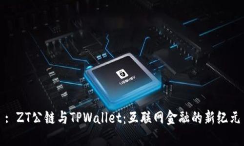 : ZT公链与TPWallet：互联网金融的新纪元