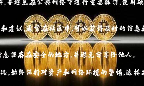 在这方面，您可以考虑在币显示出“危险”字样时采取以下几种方法：

### 1. **验证来源**
首先，要确认您使用的TPWallet是否来自官方渠道。许多时候，使用非官方或修改过的可能会导致安全问题。在下载和安装任何时，请确保从官方网站或信誉良好的平台获取。

### 2. **检查网络状态**
在某些情况下，网络的异常会导致无法正确加载资产信息。检查您的网络连接，确保它是稳定的，并尝试重新启动应用程序。

### 3. **更新应用程序**
确保TPWallet是最新版本。开发者会定期发布更新以修复安全漏洞和提高性能。如果有新的更新可用，请及时下载和安装。

### 4. **了解风险提示**
“危险”字样可能是提示您某些资产存在风险。查阅相关资产的信息，了解其市场风险、流动性问题或潜在的安全隐患。对所持资产有清晰的了解，可以帮助您做出更明智的投资决策。

### 5. **联系客服**
如果您不确定为什么会出现“危险”字样，联系TPWallet的客服是一个很好的选择。他们可以根据您的具体情况提供帮助和建议。

### 6. **防范安全风险**
始终保持警惕，确保的安全性。定期更改密码，使用双因素认证（2FA），并避免在公共网络下进行重要操作。使用硬件存储大额资产，以降低被盗的风险。

### 7. **关注社区动态**
加入TPWallet或您所使用区块链项目的社区，了解其他用户的经验和建议。通常在社区中，可以获得及时的信息和风险警示。

### 8. **备份与恢复**
确保您有备份私钥和助记词，以便在遇到问题时能够恢复。务必将信息保存在安全的地方，并避免分享给他人。

通过以上几个步骤，可以有效地应对TPWallet显示“危险”字样的情况。始终保持对资产和网络环境的警惕，这样才能更好地保障您的数字资产安全。